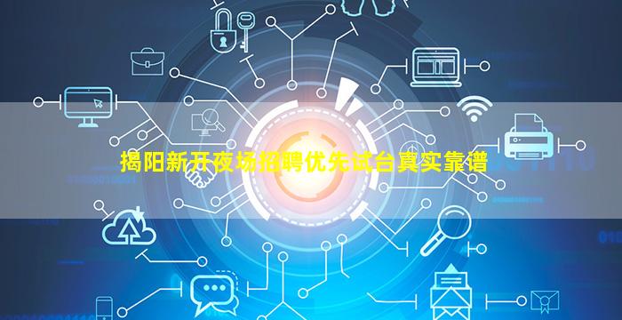 揭阳新开夜场招聘优先试台真实靠谱