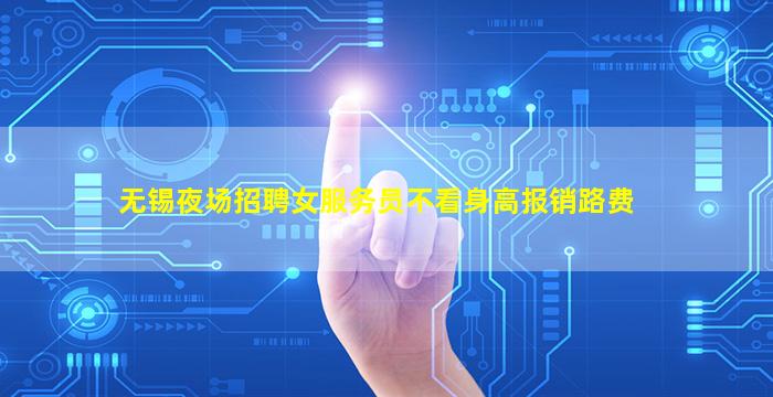 无锡夜场招聘女服务员不看身高报销路费