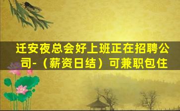 迁安夜总会好上班正在招聘公司-（薪资日结）可兼职包住